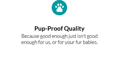 pup-proof quality because good enough just isn't good enough for us, or for your fur babies